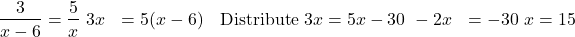 \begin{align*} \dfrac{3}{x - 6} &= \dfrac{5}{x} \ 3x &= 5(x - 6) &&\text{Distribute} \ 3x &= 5x - 30 \ -2x &= -30 \ x &= 15 \end{align*}