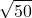 \displaystyle \sqrt{50}