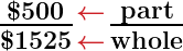 \huge \boldsymbol{\frac{\$ 500}{\$1525} \genfrac{}{}{-.9pt}{}{\textcolor{myred1}{\leftarrow}}{\textcolor{myred1}{\leftarrow}} \frac{\textbf{part}}{\textbf{whole}}}