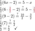 \frac{1}{2}(6x -2) = 5 -x \\ \frac{1}{2}(6 \cdot {\color{myred1}{\frac{3}{2}}} - 2) \stackrel{?}{=} 5- {\color{myred1}{ \frac{3}{2}}} \\ \frac{1}{2} (9-2) \stackrel{?}{=} \frac{10}{2} - \frac{3}{2} \\ \frac{1}{2} (7)\stackrel{?}{=} \frac{7}{2} \\ \frac{7}{2} = \frac{7}{2} \quad \checkmark