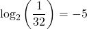 {\text{log}}_{2}\left(\dfrac{1}{32}\right)=-5