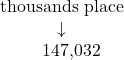 \[ \begin{array}{c} \color{myblue1}\text{thousands place} \\ \color{myblue1}\downarrow \\ \phantom{01}\text{147,032} \end{array} \]