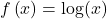 f\left(x\right)=\text{log}(x)