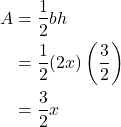 \begin{align*} A &= \frac{1}{2} b h \\ &= \frac{1}{2}(2x)\left(\frac{3}{2}\right) \\ &= \frac{3}{2}x \end{align*}