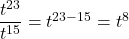 \dfrac{{t}^{23}}{{t}^{15}}={t}^{23-15}={t}^{8}