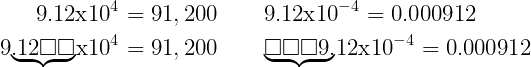 \[\Large{\begin{aligned} 9.12 \text{x} 10^4 = 91,200 &\qquad 9.12\text{x} 10^{-4} = 0.000912 \\ 9{\color{mypurple1}{\underbrace{{\color{black}{.12\square\square}}}}}\text{x} 10^4 = 91,200 &\qquad {\color{mypurple1}{\underbrace{{\color{black}{\square\square\square 9.}}}}}12 \text{x} 10^{-4} = 0.000912 \\ \end{aligned}}\]