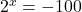 {2}^{x}=-100