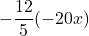 \displaystyle - \frac{12}{5} (-20x)