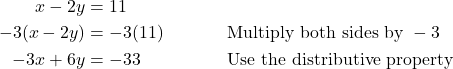 \begin{align*} x - 2y &= 11 \\ -3(x - 2y) &= -3(11) &&\text{Multiply both sides by } -3 \\ -3x + 6y &= -33 &&\text{Use the distributive property} \end{align*}