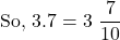 \[ \text{So, } 3.7 = 3\ \dfrac{7}{10} \]