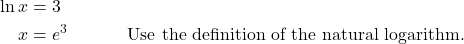 \begin{align*} \ln x &= 3 \\ x &= e^{3} && \text{Use the definition of the natural logarithm.} \end{align*}