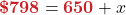 \displaystyle \boldsymbol{\textcolor{myred1}{\$798}} = \boldsymbol{\textcolor{myred1}{650}} + x