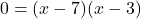 \displaystyle 0 = (x - 7)(x -3)