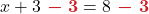  x + 3 \boldsymbol{{\color{myred1} \ - \ 3}} = 8 \boldsymbol{{\color{myred1} \ - \ 3}}