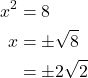 \begin{align*} x^{2} &= 8 \\ x &= \pm \sqrt{8} \\ &= \pm 2\sqrt{2} \end{align*}