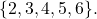 \{2,3,4,5,6\}.