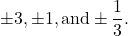 \pm 3, \pm 1, \text{and} \pm\dfrac{1}{3}.
