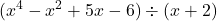 \displaystyle (x^4 - x^2 + 5x - 6) \div (x + 2)
