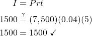 \begin{align*} I &= Prt\\ 1500 &\stackrel{?}{=} (7,500)(0.04)(5)\\ 1500 &= 1500 \ \checkmark \end{align*}