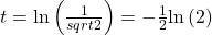 t=\text{ln}\left(\frac{1}{sqrt{2}}\right)=-\frac{1}{2}\text{ln}\left(2\right)