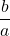 \displaystyle\frac{b}{a}