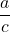 \displaystyle\frac{a}{c}