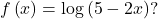 f\left(x\right)=\text{log}\left(5-2x\right)?