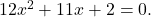 12{x}^{2}+11x+2=0.