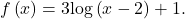 f\left(x\right)=3\text{log}\left(x-2\right)+1.