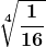 \displaystyle \boldsymbol{\sqrt[4]{\frac{1}{16}}}