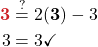 \begin{align*} {\color{myred1} \boldsymbol{3}} &\stackrel{?}{=} 2( {\color{myblue1} \boldsymbol{3}} ) - 3\\ 3 &=  3\checkmark \end{align*}