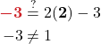 \begin{align*} {\color{myred1} \boldsymbol{-3}} &\stackrel{?}{=} 2( {\color{myblue1} \boldsymbol{2}} ) - 3\\ -3 &\ne 1 \end{align*}