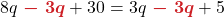 \displaystyle 8q {\color{myred1} \boldsymbol{\ - \ 3q}} + 30 &= 3q {\color{myred1} \boldsymbol{\ - \ 3q}} + 5 