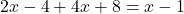 \displaystyle 2x - 4 + 4x + 8 = x - 1