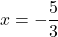 x=-\dfrac{5}{3}