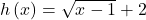 h\left(x\right)=\sqrt{x-1}+2