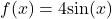 f(x)=4 \text{sin}(x)