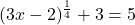\displaystyle (3x-2)^{\frac{1}{4}}+3=5