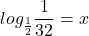 \displaystyle log_{\frac{1}{2}}\frac{1}{32}=x