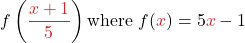 \displaystyle f\left(\textcolor{myred1}{\frac{x + 1}{5}}\right) \text{where } f(\textcolor{myred1}{x}) = 5\textcolor{myred1}{x} - 1}