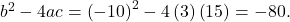 {b}^{2}-4ac={\left(-10\right)}^{2}-4\left(3\right)\left(15\right)=-80.