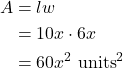 \begin{align*} A &= lw \\ &= 10x \cdot 6x \\ &= 60x^{2} \ \text{units}^{2} \end{align*}