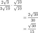 \begin{align*} \dfrac{2\sqrt{3}}{3\sqrt{10}} \cdot \dfrac{\sqrt{10}}{\sqrt{10}}\\ &= \dfrac{2\sqrt{30}}{30} \\ &= \dfrac{\sqrt{30}}{15} \end{align*}
