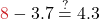 \color{myred1}8 \color{black}- 3.7 \stackrel{?}{=} 4.3