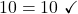 \displaystyle 10 = 10\ \checkmark 