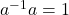 {a}^{-1}a=1