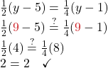 \frac{1}{2}(y-5) = \frac{1}{4}(y-1) \\ \frac{1}{2}({\color{myred1}{9}}-5) \stackrel{?}{=} \frac{1}{4}({\color{myred1}{9}} -1 )\\ \frac{1}{2}(4) \stackrel{?}{=} \frac{1}{4}(8) \\2 = 2 \quad \checkmark