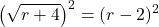 \displaystyle\left(\sqrt{r+4}\right)^{2}=(r-2)^{2}