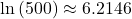 \text{ln}\left(500\right) \approx 6.2146