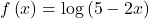 f\left(x\right)=\text{log}\left(5-2x\right)